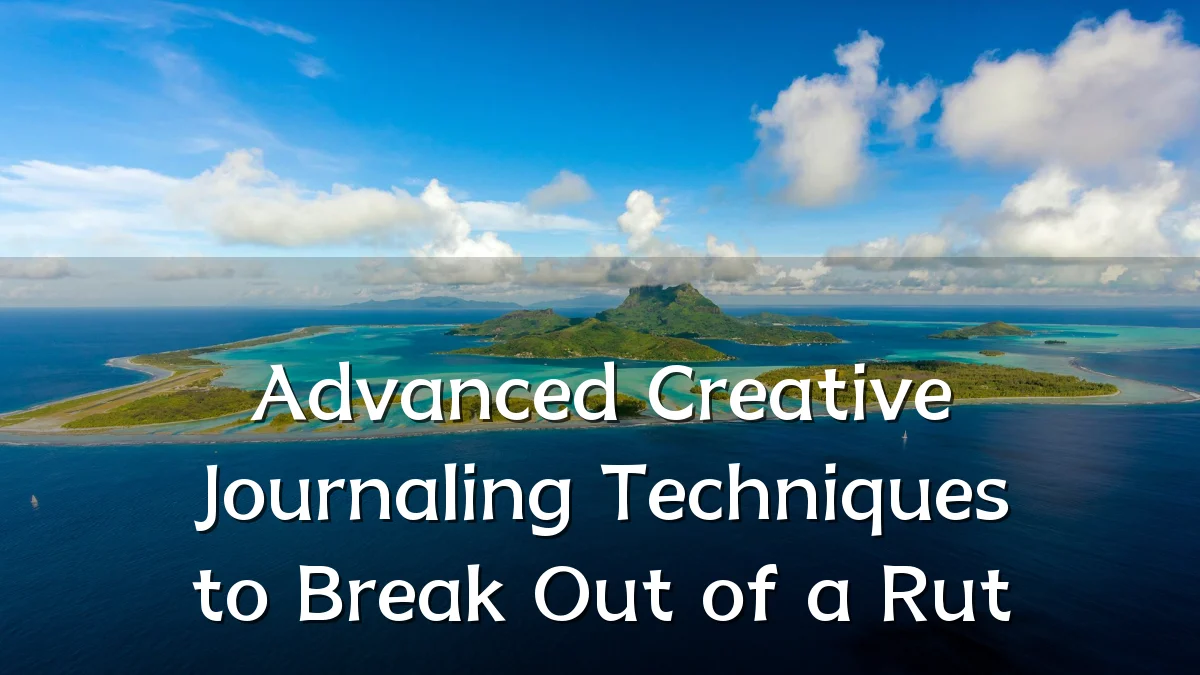 Advanced Creative Journaling Techniques to Break Out of a Rut