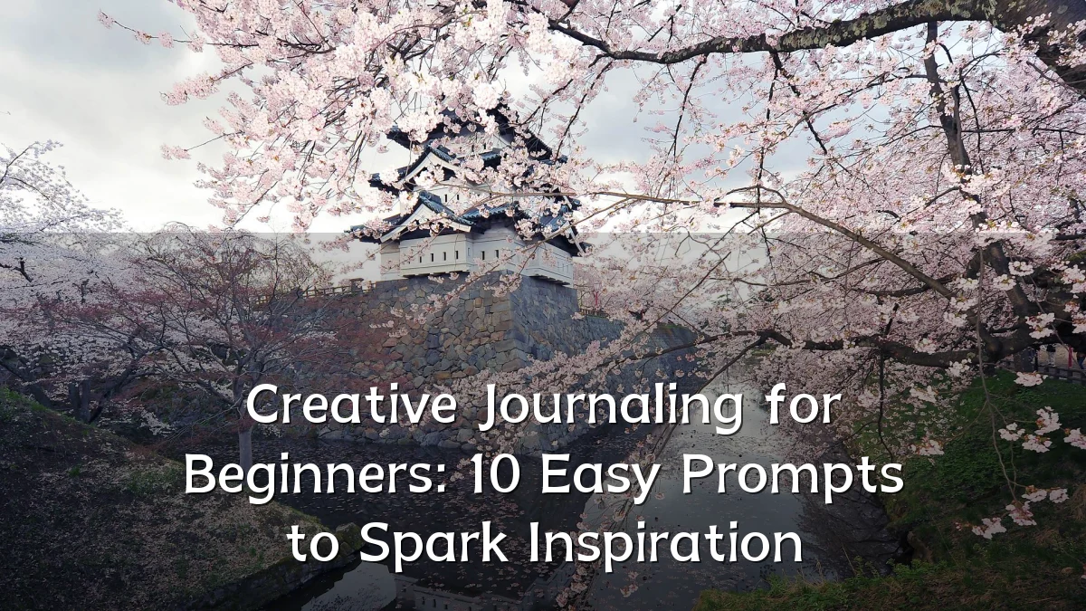 Creative Journaling for Beginners: 10 Easy Prompts to Spark Inspiration