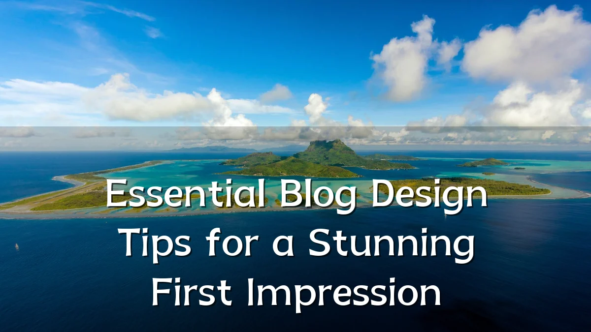 Essential Blog Design Tips for a Stunning First Impression
