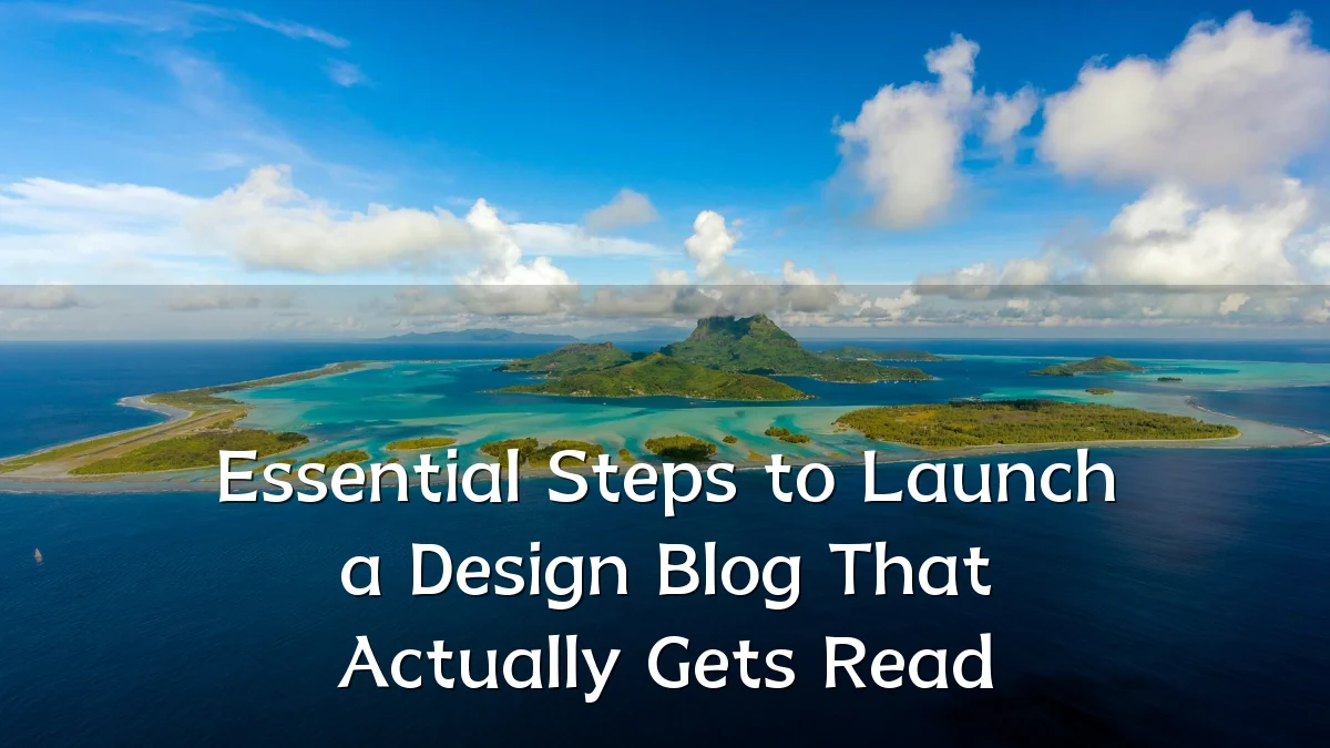 Essential Steps to Launch a Design Blog That Actually Gets Read
