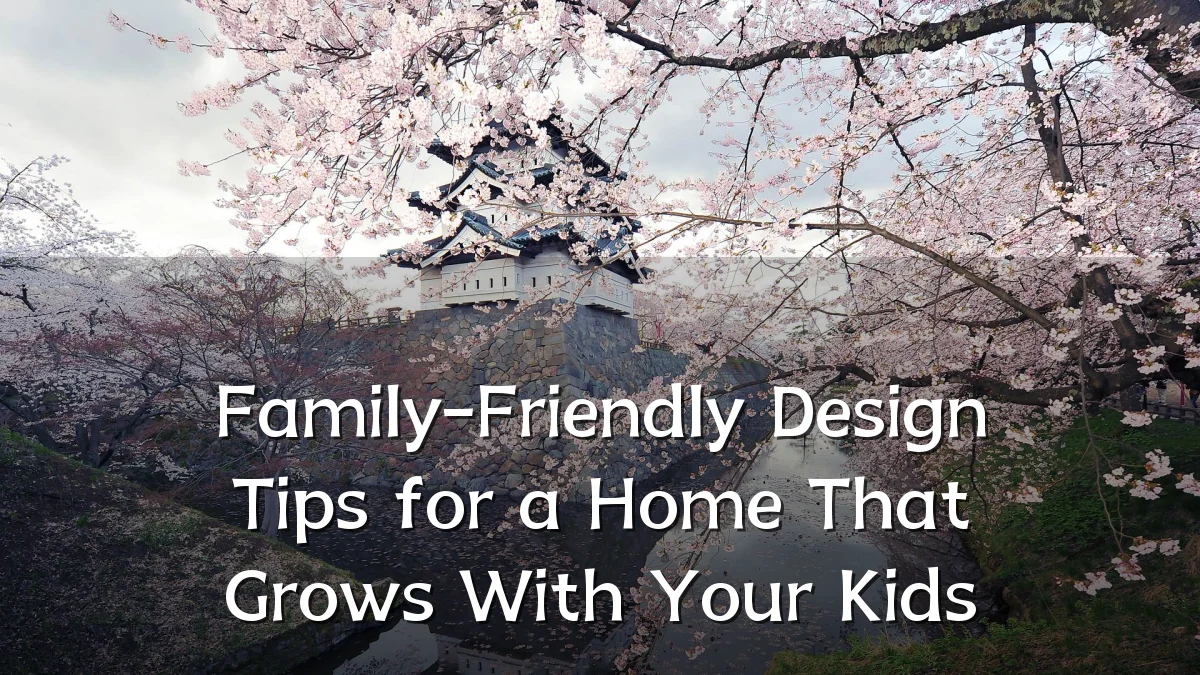 Family-Friendly Design Tips for a Home That Grows With Your Kids