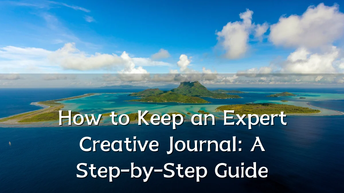 How to Keep an Expert Creative Journal: A Step-by-Step Guide