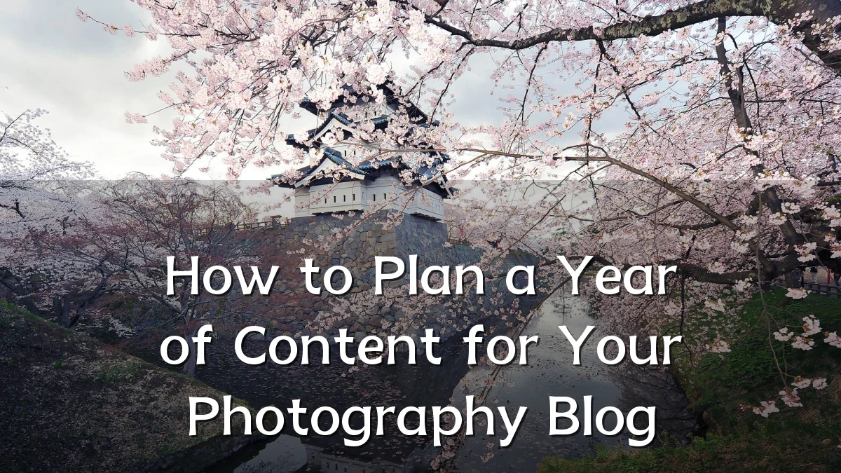 How to Plan a Year of Content for Your Photography Blog