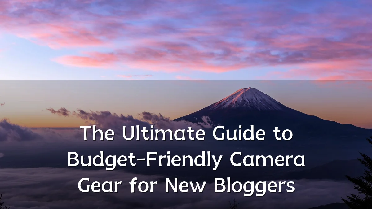 The Ultimate Guide to Budget-Friendly Camera Gear for New Bloggers