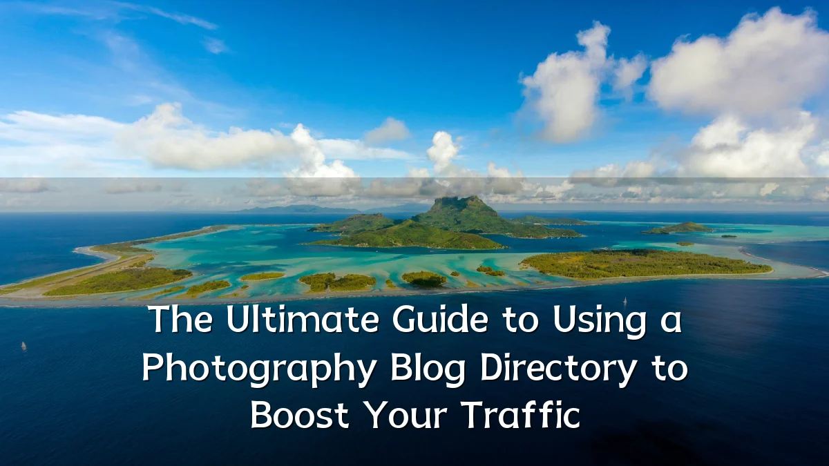 The Ultimate Guide to Using a Photography Blog Directory to Boost Your Traffic