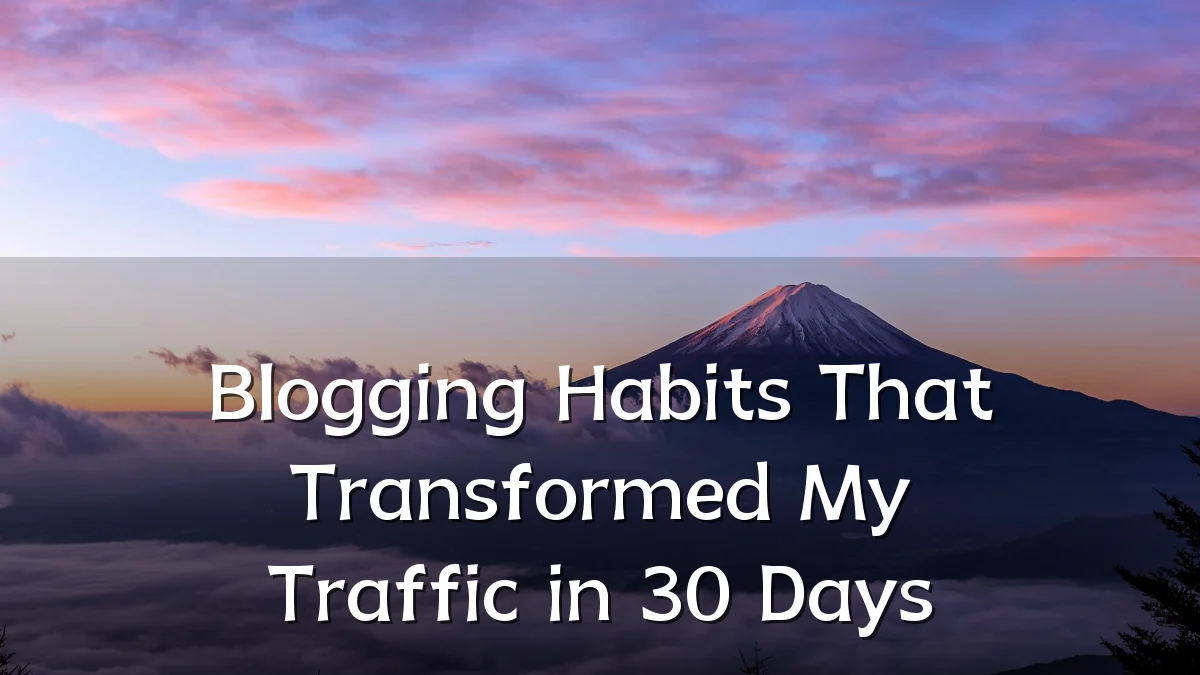 Blogging Habits That Transformed My Traffic in 30 Days