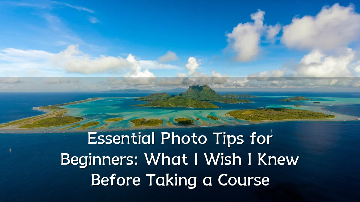 Essential Photo Tips for Beginners: What I Wish I Knew Before Taking a Course