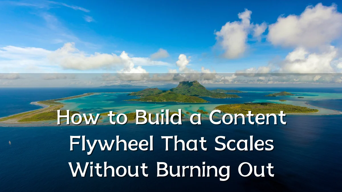 How to Build a Content Flywheel That Scales Without Burning Out
