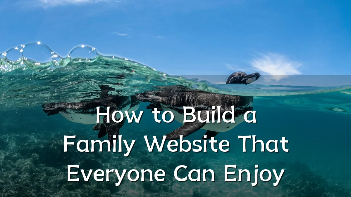How to Build a Family Website That Everyone Can Enjoy