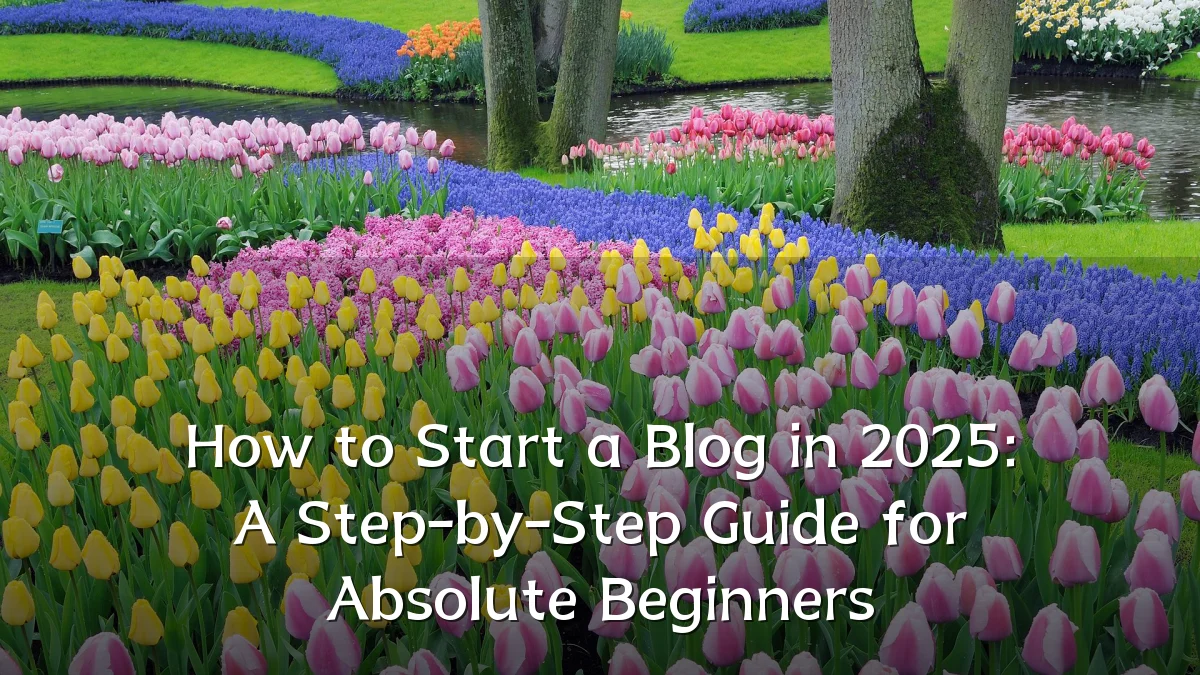How to Start a Blog in 2025: A Step-by-Step Guide for Absolute Beginners