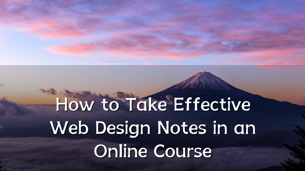 How to Take Effective Web Design Notes in an Online Course
