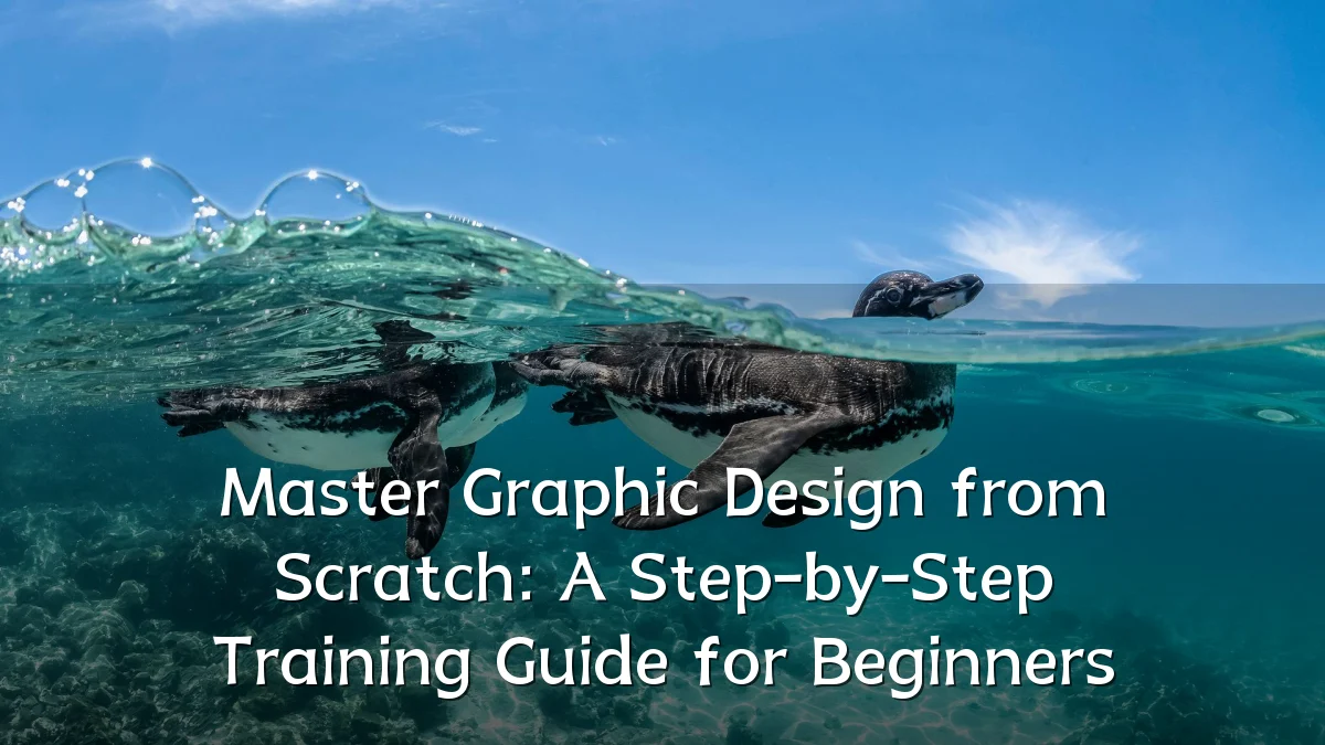 Master Graphic Design from Scratch: A Step-by-Step Training Guide for Beginners