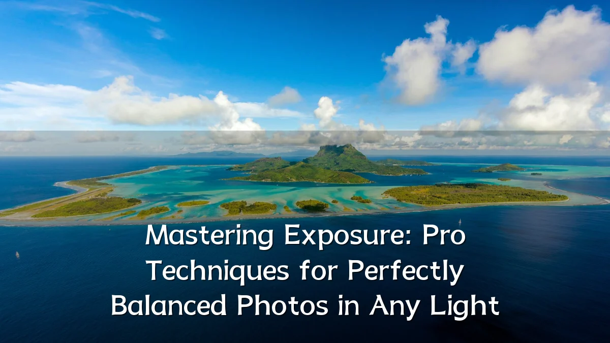 Mastering Exposure: Pro Techniques for Perfectly Balanced Photos in Any Light