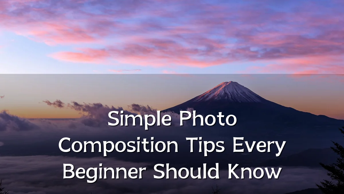 Simple Photo Composition Tips Every Beginner Should Know