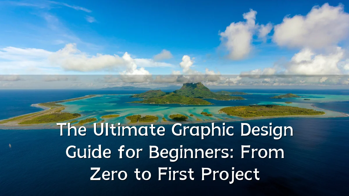 The Ultimate Graphic Design Guide for Beginners: From Zero to First Project
