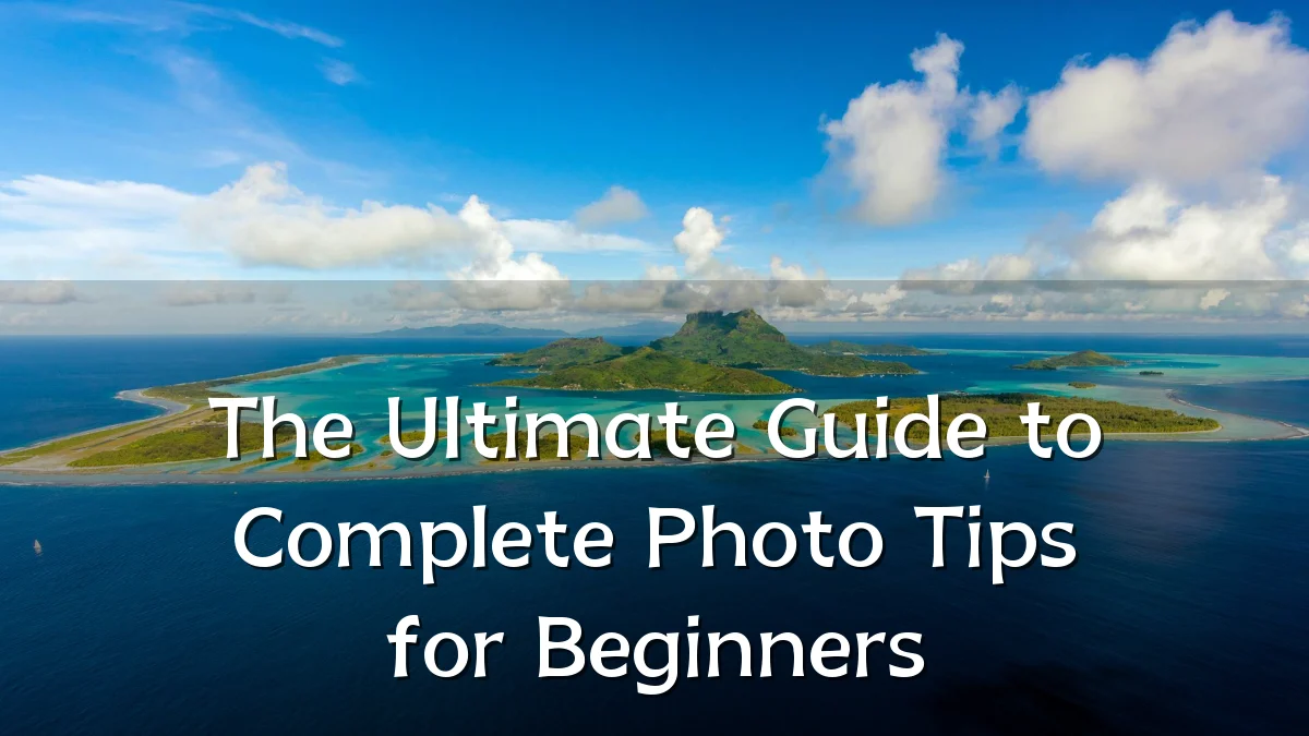 The Ultimate Guide to Complete Photo Tips for Beginners