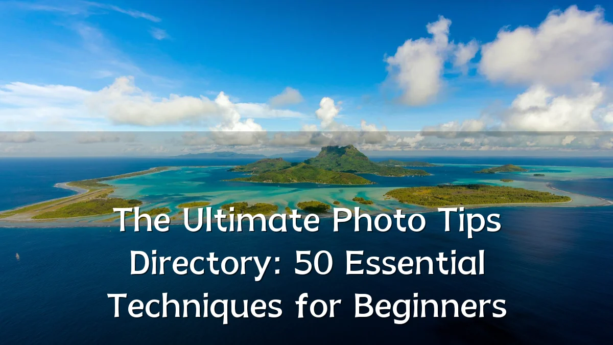 The Ultimate Photo Tips Directory: 50 Essential Techniques for Beginners