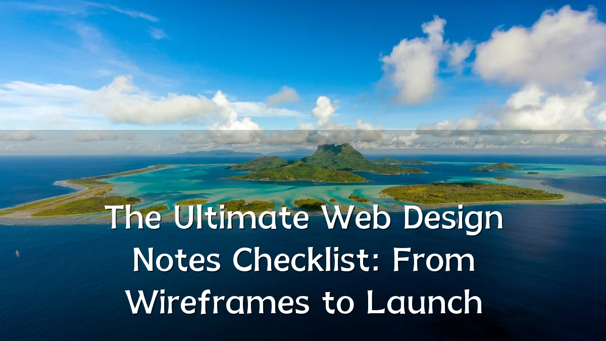 The Ultimate Web Design Notes Checklist: From Wireframes to Launch