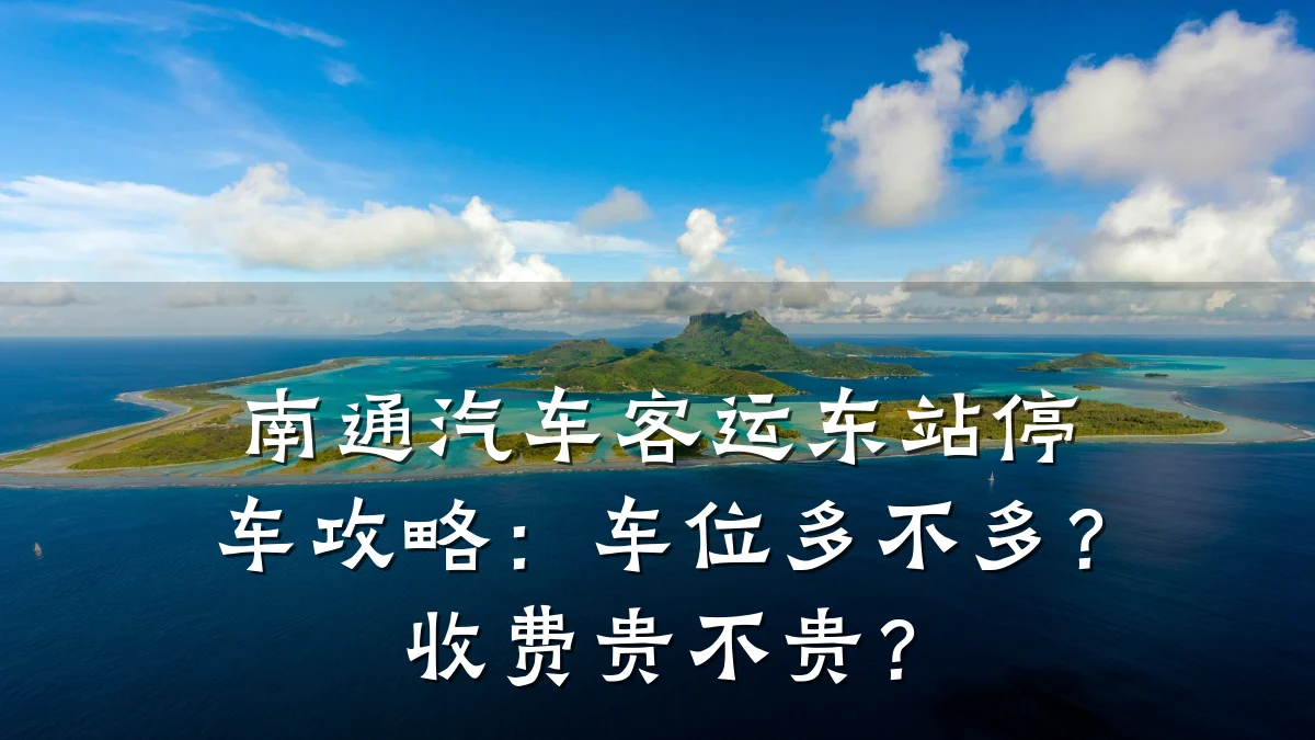 南通汽车客运东站停车攻略:车位多不多?收费贵不贵?